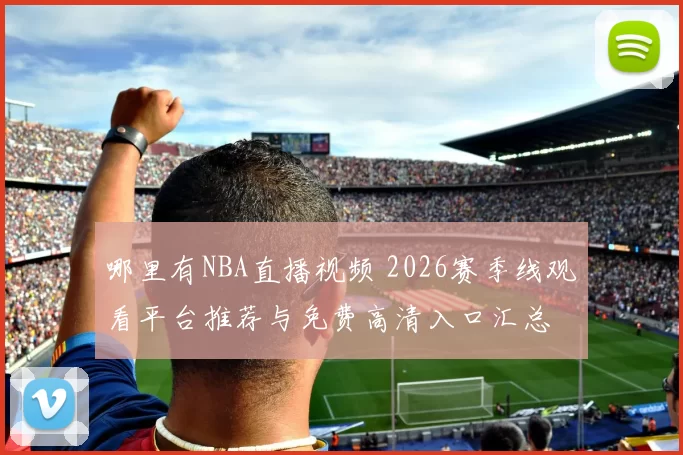 哪里有NBA直播视频 2026赛季线观看平台推荐与免费高清入口汇总