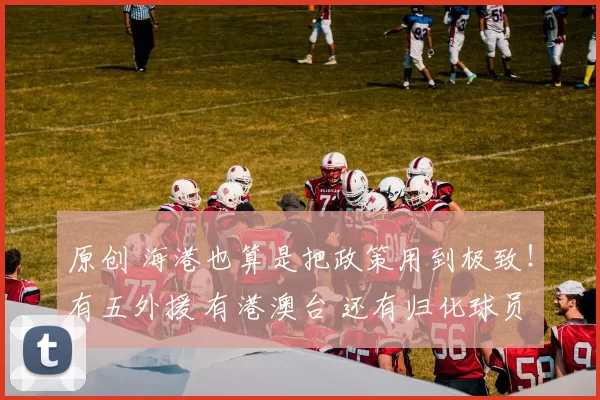 原创 海港也算是把政策用到极致！有五外援 有港澳台 还有归化球员