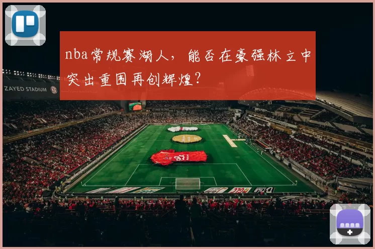 nba常规赛湖人，能否在豪强林立中突出重围再创辉煌？
