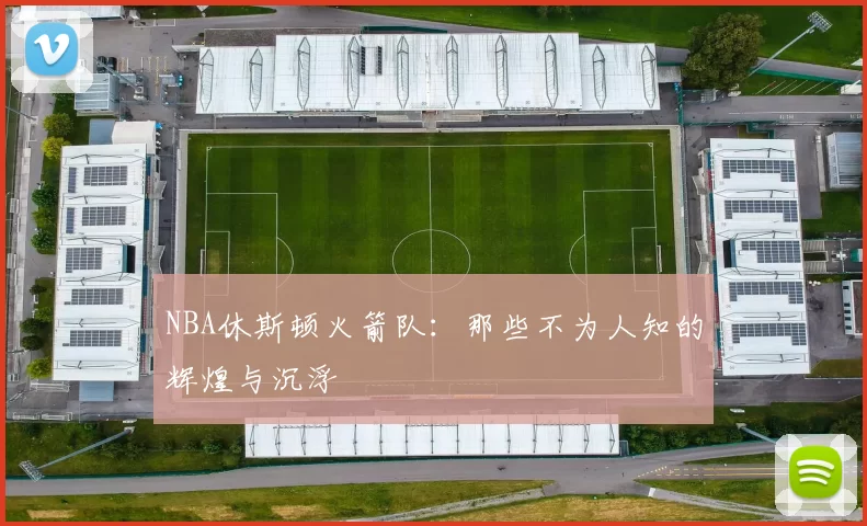NBA休斯顿火箭队：那些不为人知的辉煌与沉浮