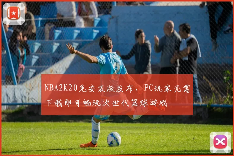 NBA2K20免安装版发布，PC玩家无需下载即可畅玩次世代篮球游戏