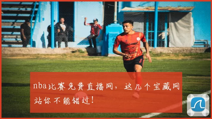 nba比赛免费直播网，这几个宝藏网站你不能错过！
