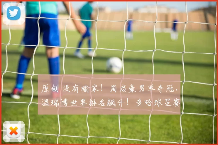 原创 没有输家！周启豪男单夺冠，温瑞博世界排名飙升！多哈球星赛国乒1冠2亚收官！