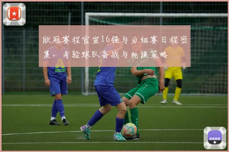 欧冠赛程官宣16强与分组赛日程密集，考验球队备战与轮换策略