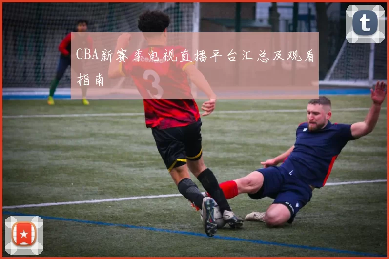 CBA新赛季电视直播平台汇总及观看指南