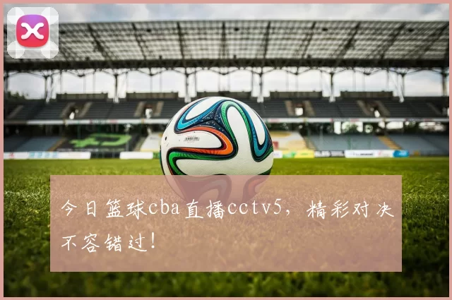今日篮球cba直播cctv5，精彩对决不容错过！