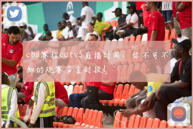 cba赛程cctv5直播时间，你不可不知的观赛黄金时段！