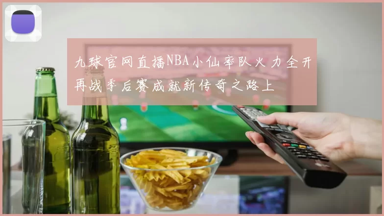 九球官网直播NBA小仙率队火力全开再战季后赛成就新传奇之路上
